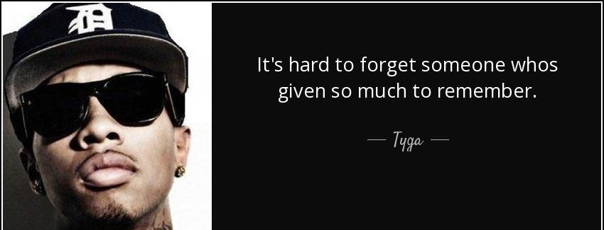 quote it s hard to forget someone whos given so much to remember tyga Quotes