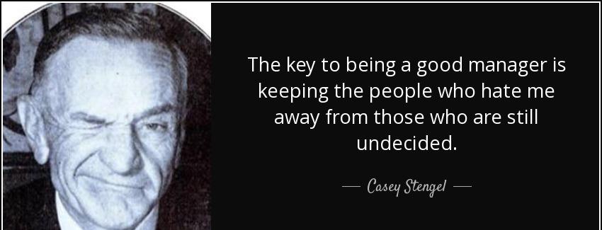 quote the key to being a good manager is keeping the people who hate me away from those who casey stengel Quotes