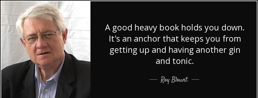 quote a good heavy book holds you down it s an anchor that keeps you from getting up and having roy blount Quotes