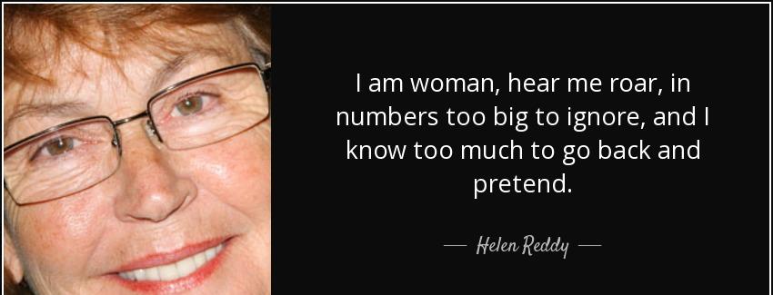 quote i am woman hear me roar in numbers too big to ignore and i know too much to go back helen reddy Quotes