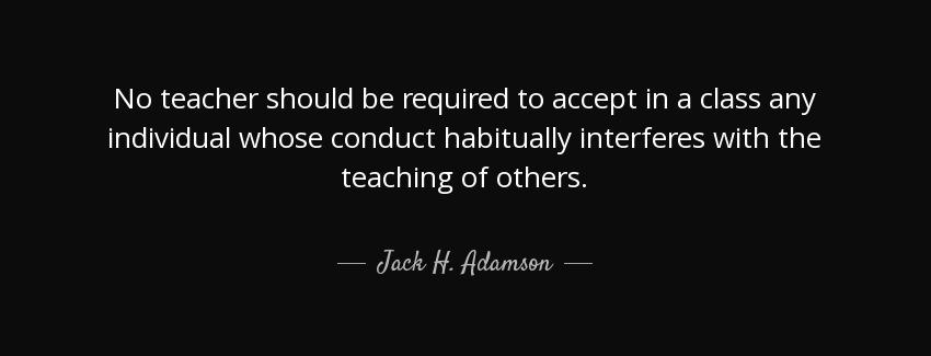 quote no teacher should be required to accept in a class any individual whose conduct habitually jack h adamson Quotes