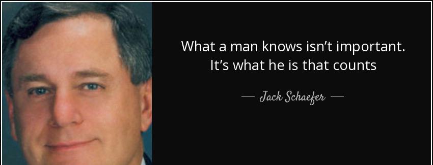 quote what a man knows isn t important it s what he is that counts jack schaefer Quotes