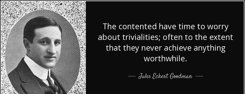 quote the contented have time to worry about trivialities often to the extent that they never jules eckert goodman Quotes