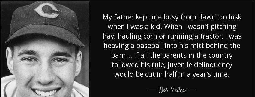 quote my father kept me busy from dawn to dusk when i was a kid when i wasn t pitching hay bob feller Quotes