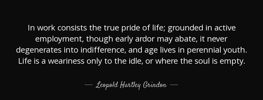 quote in work consists the true pride of life grounded in active employment though early ardor leopold hartley grindon Quotes
