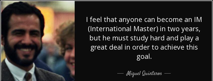 quote i feel that anyone can become an im international master in two years but he must study miguel quinteros Quotes