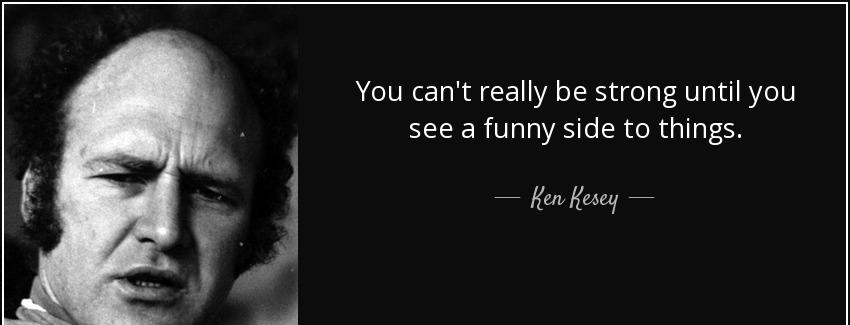 quote you can t really be strong until you see a funny side to things ken kesey Quotes