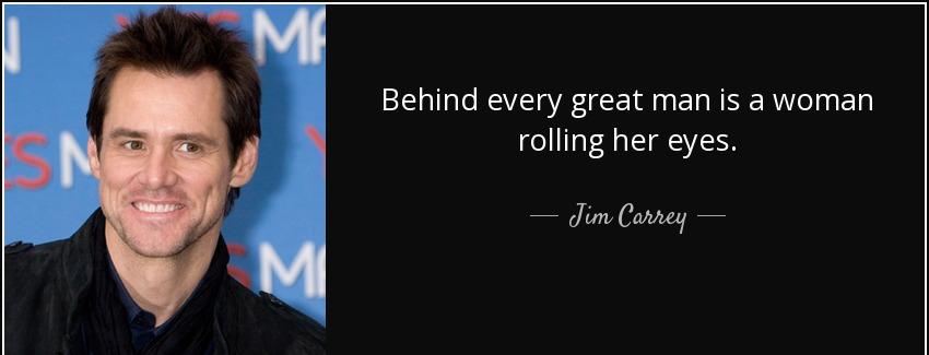 quote behind every great man is a woman rolling her eyes jim carrey Quotes
