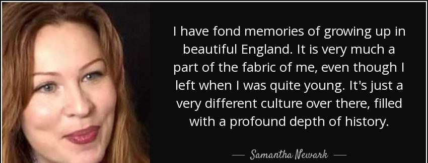 quote i have fond memories of growing up in beautiful england it is very much a part of the samantha newark Quotes