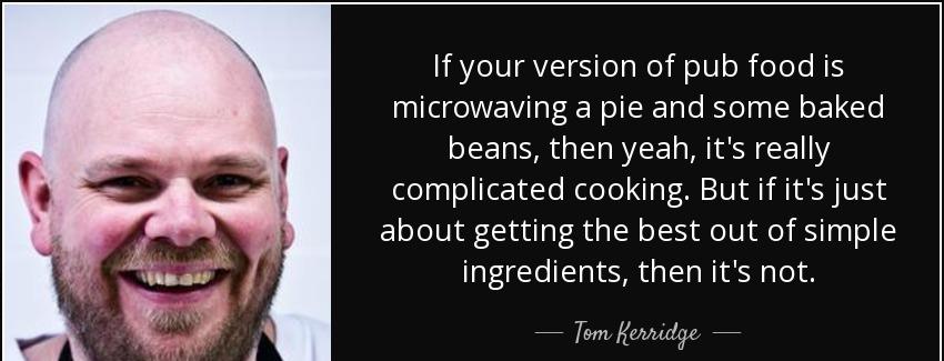 quote if your version of pub food is microwaving a pie and some baked beans then yeah it s tom kerridge Quotes