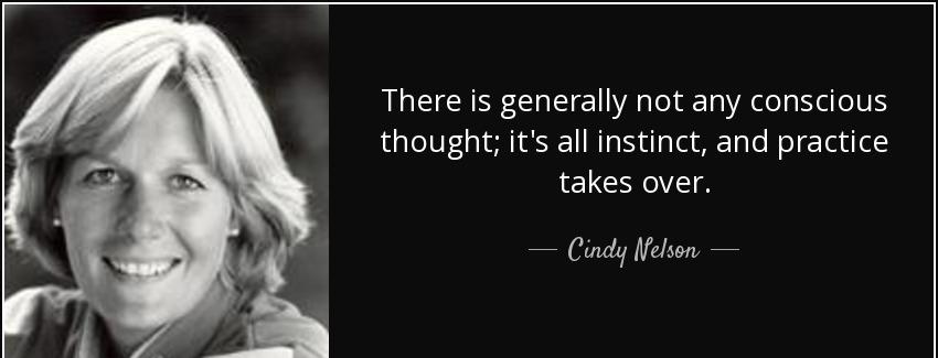 quote there is generally not any conscious thought it s all instinct and practice takes over cindy nelson Quotes