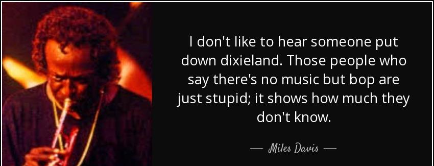 quote i don t like to hear someone put down dixieland those people who say there s no music miles davis Quotes