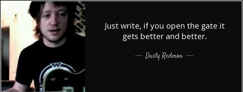 quote just write if you open the gate it gets better and better dusty redmon Quotes