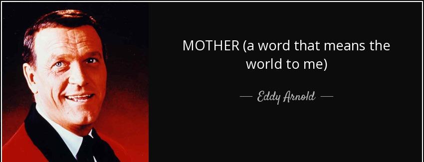 quote mother a word that means the world to me eddy arnold Quotes