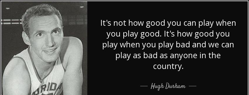 quote it s not how good you can play when you play good it s how good you play when you play hugh durham Quotes