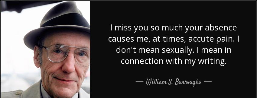 quote i miss you so much your absence causes me at times accute pain i don t mean sexually william s burroughs Quotes