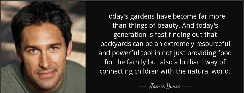 quote today s gardens have become far more than things of beauty and today s generation is jamie durie Quotes