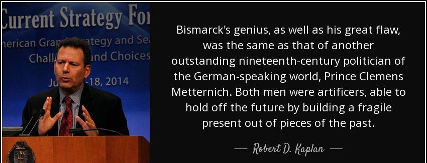 quote bismarck s genius as well as his great flaw was the same as that of another outstanding robert d kaplan Quotes