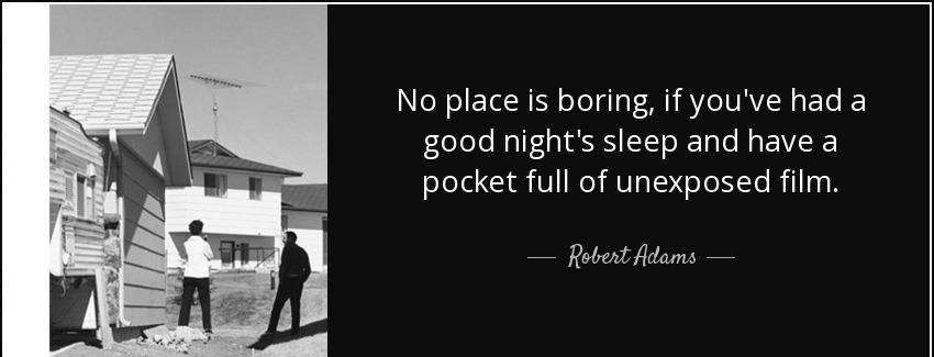 quote no place is boring if you ve had a good night s sleep and have a pocket full of unexposed robert adams Quotes