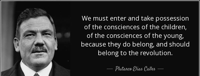 quote we must enter and take possession of the consciences of the children of the consciences plutarco elias calles Quotes