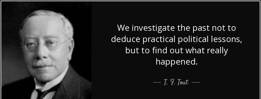 quote we investigate the past not to deduce practical political lessons but to find out what t f tout Quotes