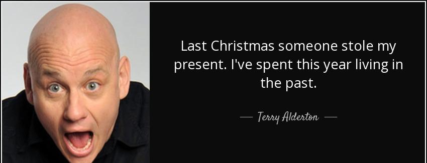 quote last christmas someone stole my present i ve spent this year living in the past terry alderton Quotes