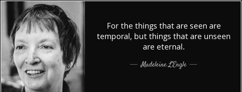 quote for the things that are seen are temporal but things that are unseen are eternal madeleine l engle Quotes