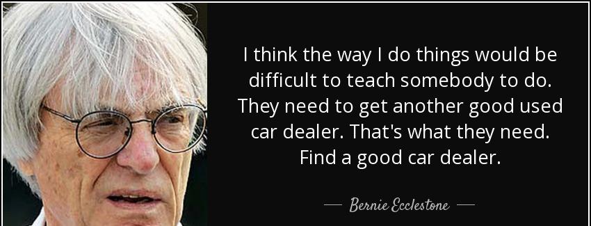 quote i think the way i do things would be difficult to teach somebody to do they need to bernie ecclestone Quotes