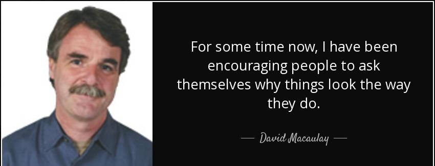 quote for some time now i have been encouraging people to ask themselves why things look the david macaulay Quotes
