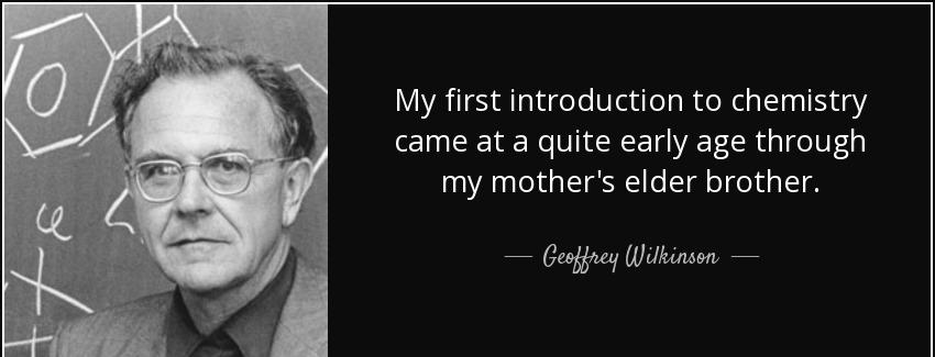 quote my first introduction to chemistry came at a quite early age through my mother s elder geoffrey wilkinson Quotes