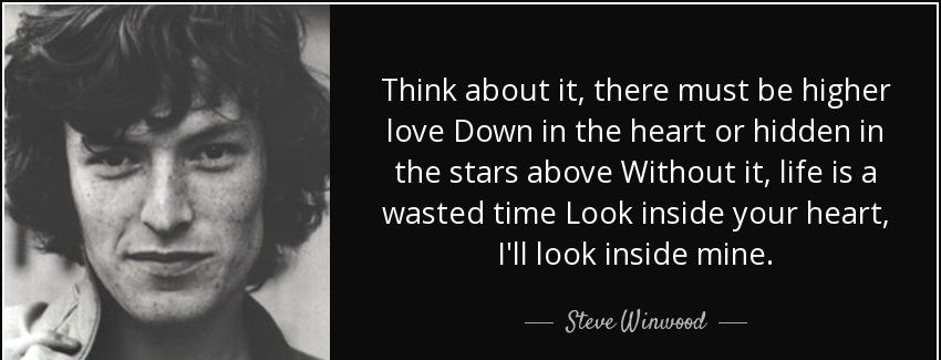 quote think about it there must be higher love down in the heart or hidden in the stars above steve winwood Quotes