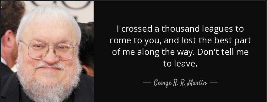 quote i crossed a thousand leagues to come to you and lost the best part of me along the way george r r martin Quotes