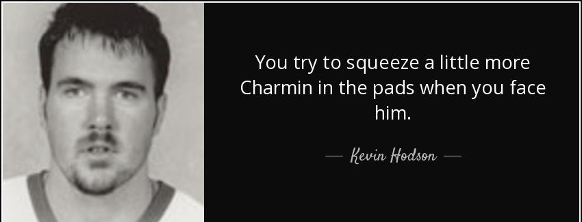 quote you try to squeeze a little more charmin in the pads when you face him kevin hodson Quotes