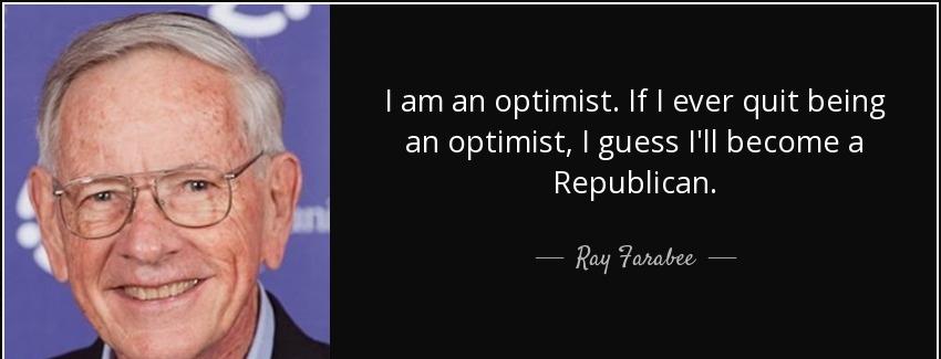 quote i am an optimist if i ever quit being an optimist i guess i ll become a republican ray farabee Quotes
