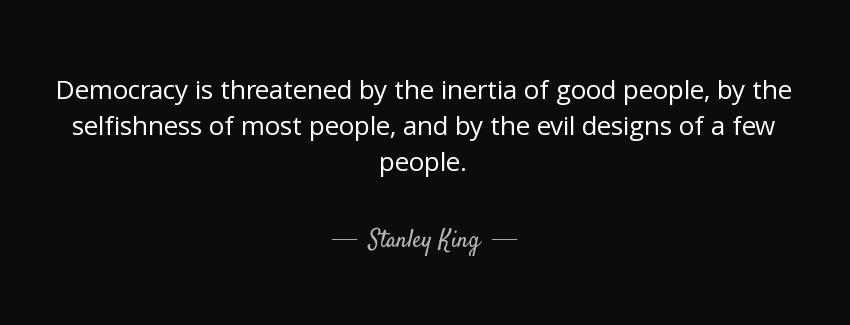 quote democracy is threatened by the inertia of good people by the selfishness of most people stanley king Quotes