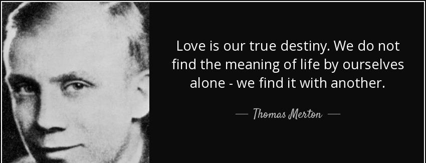 quote love is our true destiny we do not find the meaning of life by ourselves alone we find thomas merton Quotes