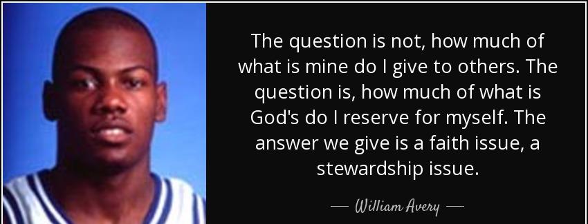quote the question is not how much of what is mine do i give to others the question is how william avery Quotes