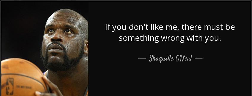 quote if you don t like me there must be something wrong with you shaquille o neal Quotes