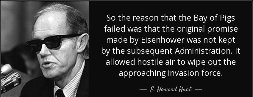 quote so the reason that the bay of pigs failed was that the original promise made by eisenhower e howard hunt Quotes