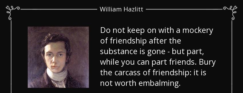 quote do not keep on with a mockery of friendship after the substance is gone but part while william hazlitt Quotes
