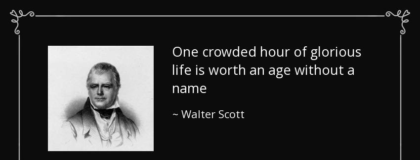 quote one crowded hour of glorious life is worth an age without a name walter scott Quotes