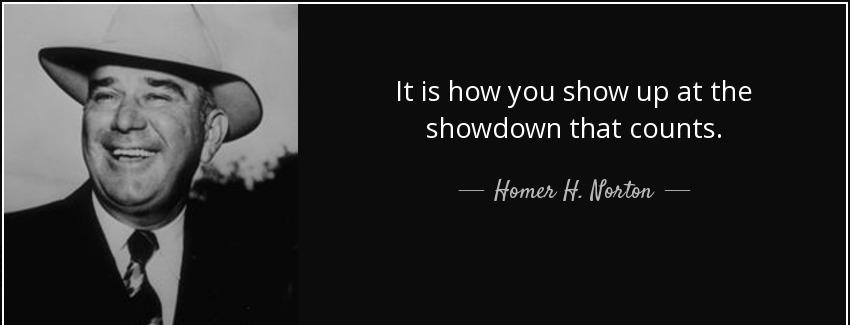 quote it is how you show up at the showdown that counts homer h norton Quotes
