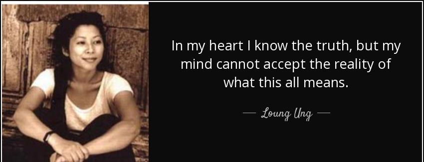 quote in my heart i know the truth but my mind cannot accept the reality of what this all loung ung Quotes