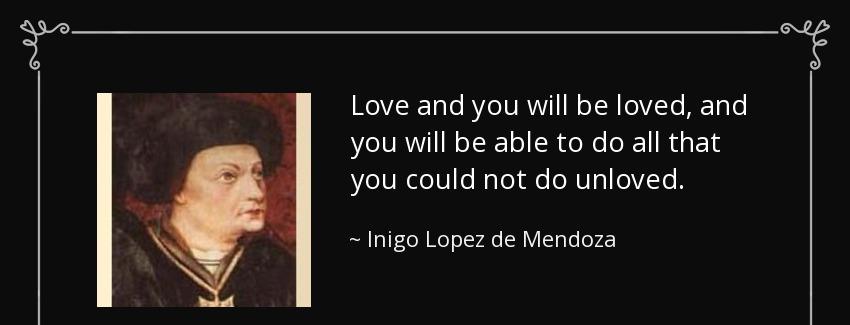 quote love and you will be loved and you will be able to do all that you could not do unloved inigo lopez de mendoza Quotes