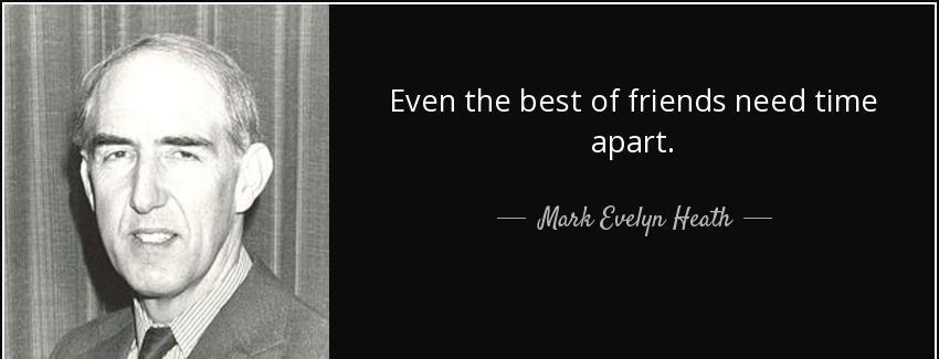 quote even the best of friends need time apart mark evelyn heath Quotes