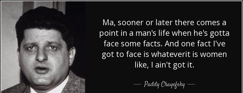 quote ma sooner or later there comes a point in a man s life when he s gotta face some facts paddy chayefsky Quotes