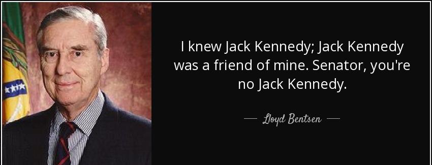 quote i knew jack kennedy jack kennedy was a friend of mine senator you re no jack kennedy lloyd bentsen Quotes