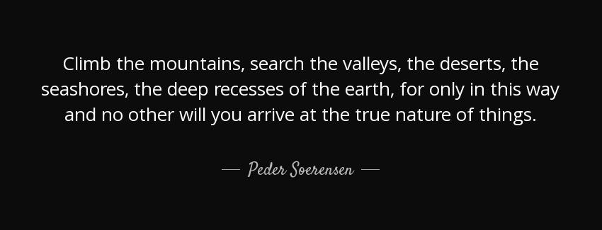 quote climb the mountains search the valleys the deserts the seashores the deep recesses of peder soerensen Quotes