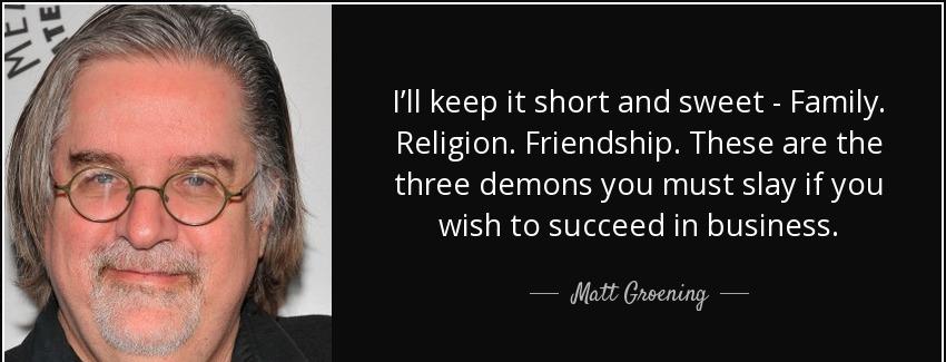 quote i ll keep it short and sweet family religion friendship these are the three demons you matt groening Quotes