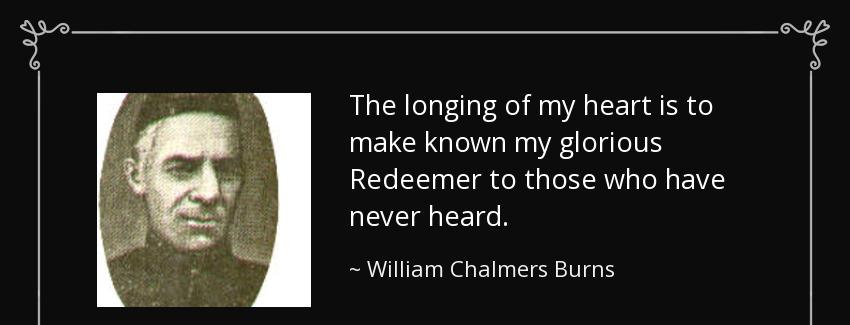 quote the longing of my heart is to make known my glorious redeemer to those who have never william chalmers burns Quotes